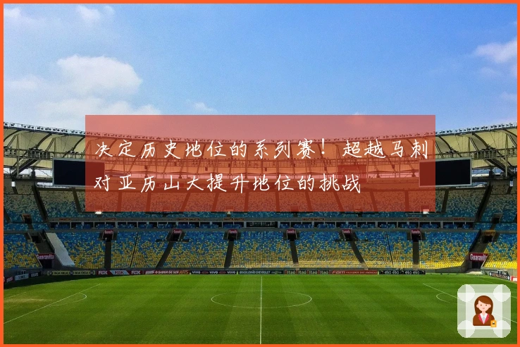 决定历史地位的系列赛！超越马刺对亚历山大提升地位的挑战